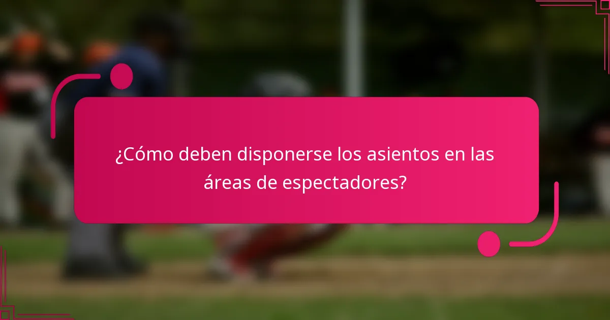 ¿Cómo deben disponerse los asientos en las áreas de espectadores?