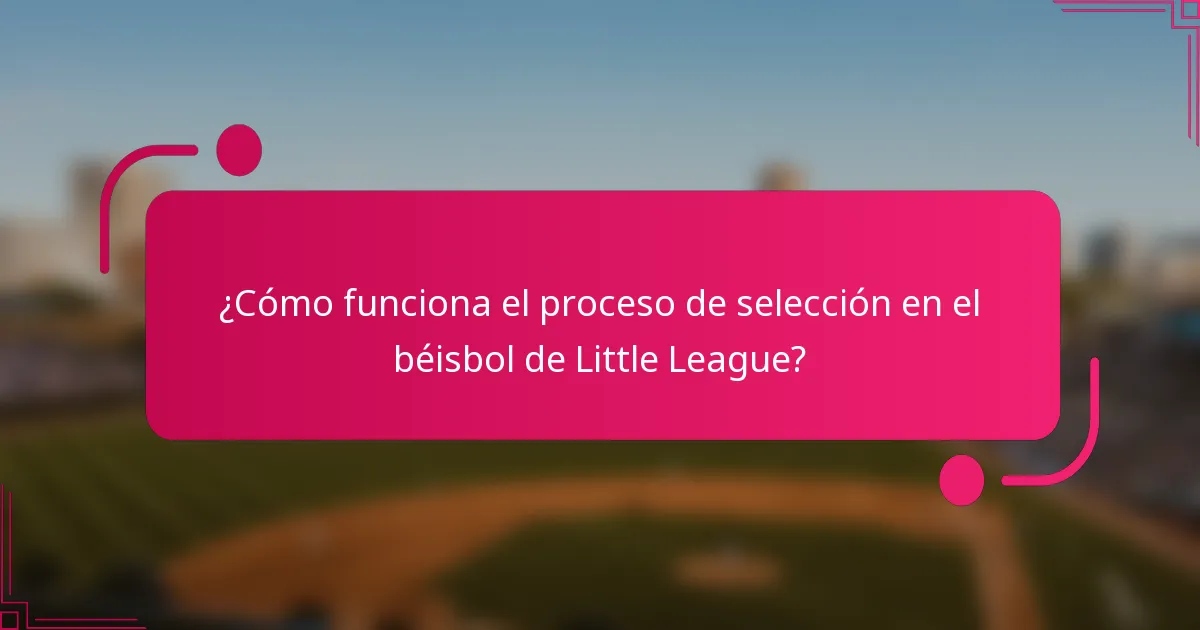 ¿Cómo funciona el proceso de selección en el béisbol de Little League?