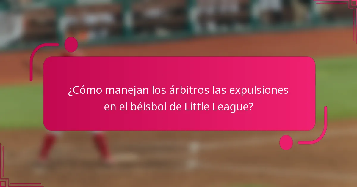 ¿Cómo manejan los árbitros las expulsiones en el béisbol de Little League?