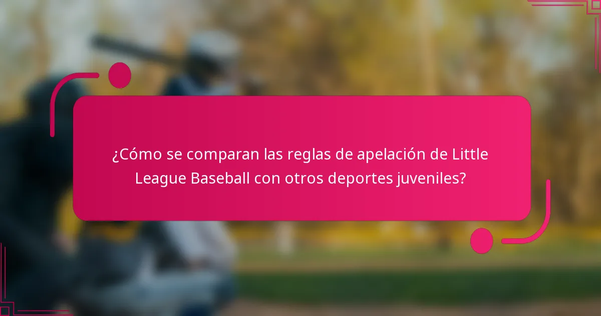 ¿Cómo se comparan las reglas de apelación de Little League Baseball con otros deportes juveniles?