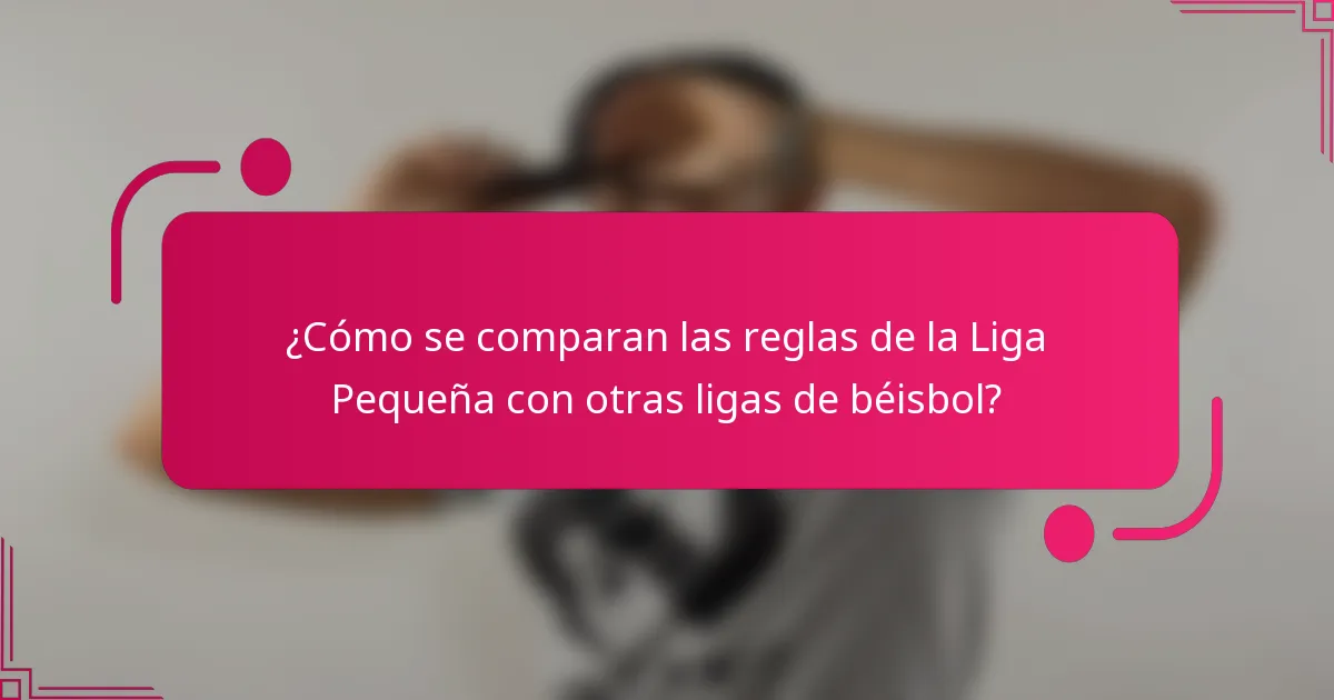 ¿Cómo se comparan las reglas de la Liga Pequeña con otras ligas de béisbol?