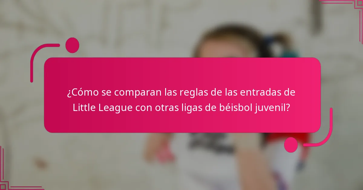¿Cómo se comparan las reglas de las entradas de Little League con otras ligas de béisbol juvenil?