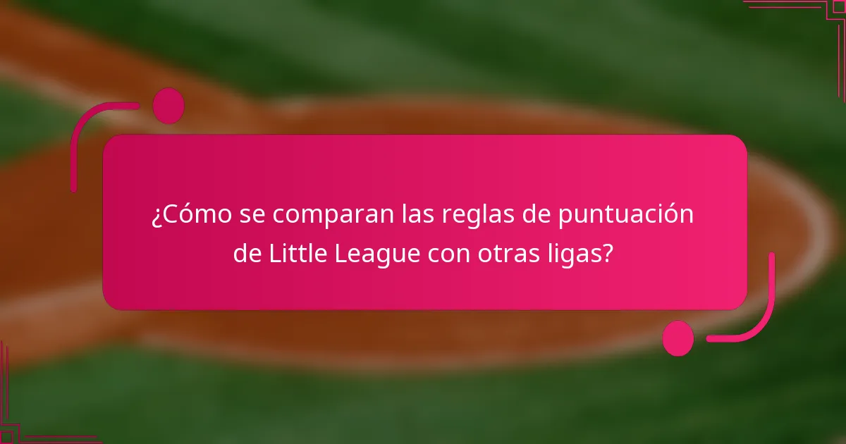 ¿Cómo se comparan las reglas de puntuación de Little League con otras ligas?