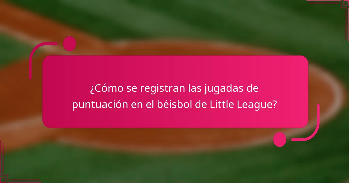 ¿Cómo se registran las jugadas de puntuación en el béisbol de Little League?