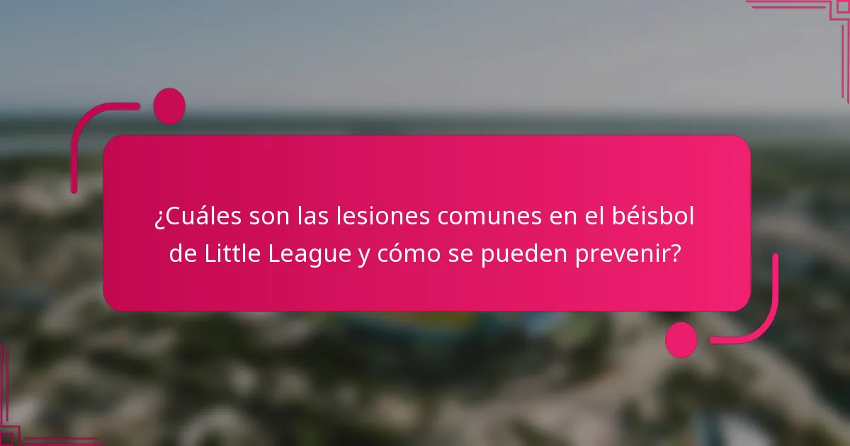 ¿Cuáles son las lesiones comunes en el béisbol de Little League y cómo se pueden prevenir?