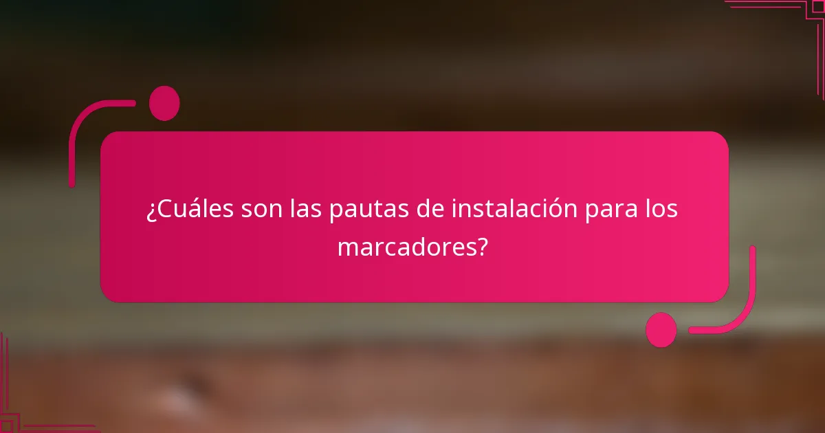 ¿Cuáles son las pautas de instalación para los marcadores?