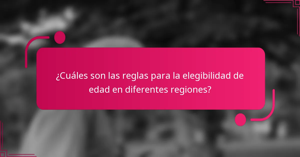 ¿Cuáles son las reglas para la elegibilidad de edad en diferentes regiones?