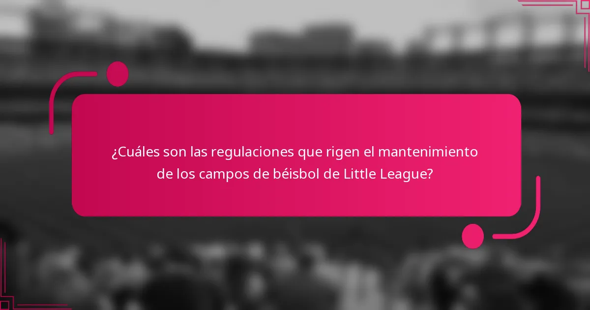 ¿Cuáles son las regulaciones que rigen el mantenimiento de los campos de béisbol de Little League?