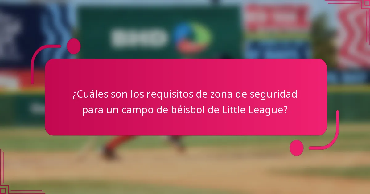 ¿Cuáles son los requisitos de zona de seguridad para un campo de béisbol de Little League?