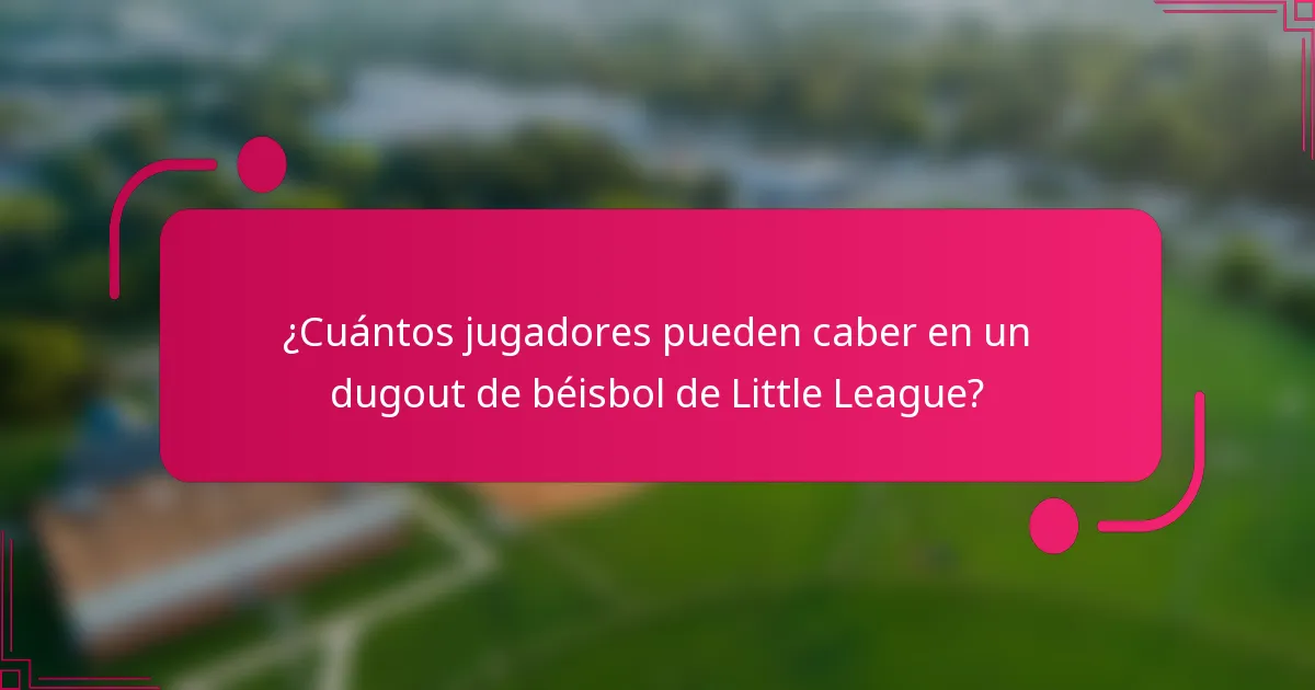 ¿Cuántos jugadores pueden caber en un dugout de béisbol de Little League?