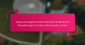 Reglas para Jugadores Reincorporados de Béisbol de Pequeñas Ligas: Prioridad, Reinscripción, Límites