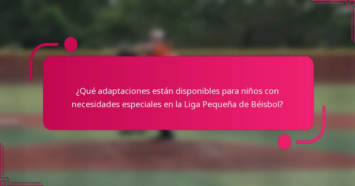 ¿Qué adaptaciones están disponibles para niños con necesidades especiales en la Liga Pequeña de Béisbol?