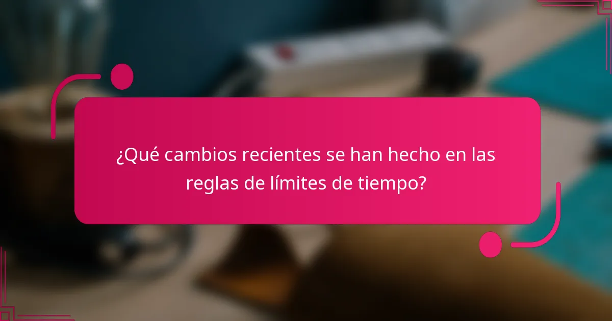 ¿Qué cambios recientes se han hecho en las reglas de límites de tiempo?