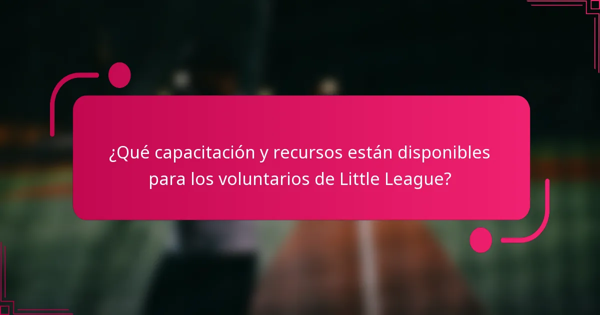 ¿Qué capacitación y recursos están disponibles para los voluntarios de Little League?
