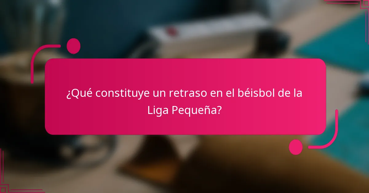 ¿Qué constituye un retraso en el béisbol de la Liga Pequeña?