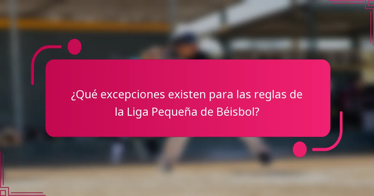 ¿Qué excepciones existen para las reglas de la Liga Pequeña de Béisbol?