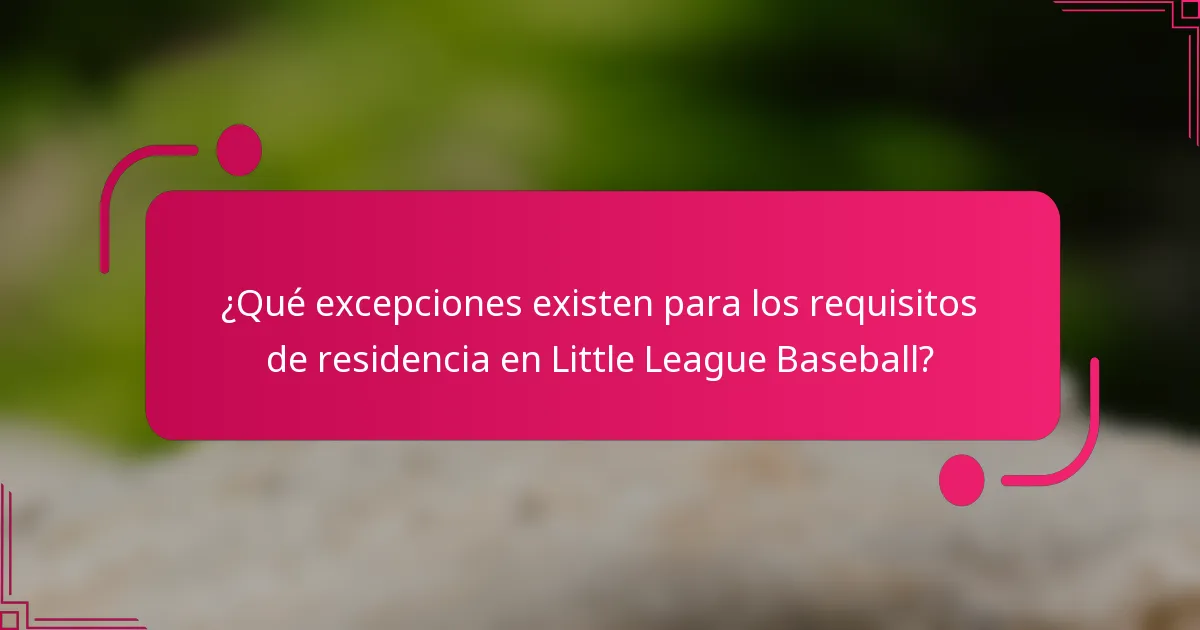 ¿Qué excepciones existen para los requisitos de residencia en Little League Baseball?