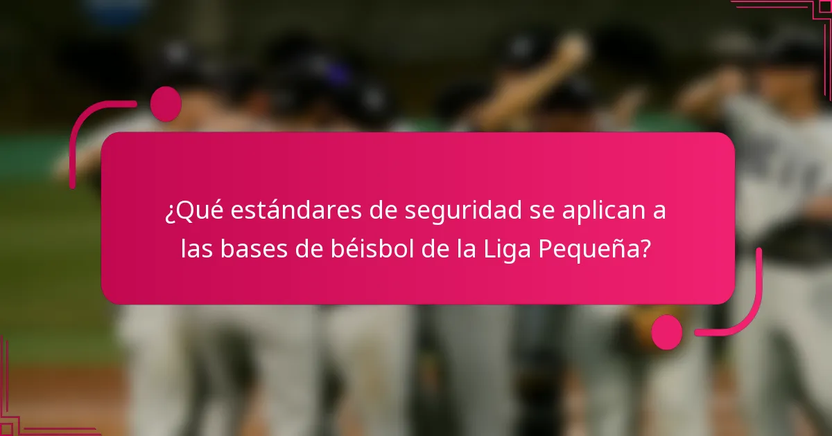 ¿Qué estándares de seguridad se aplican a las bases de béisbol de la Liga Pequeña?