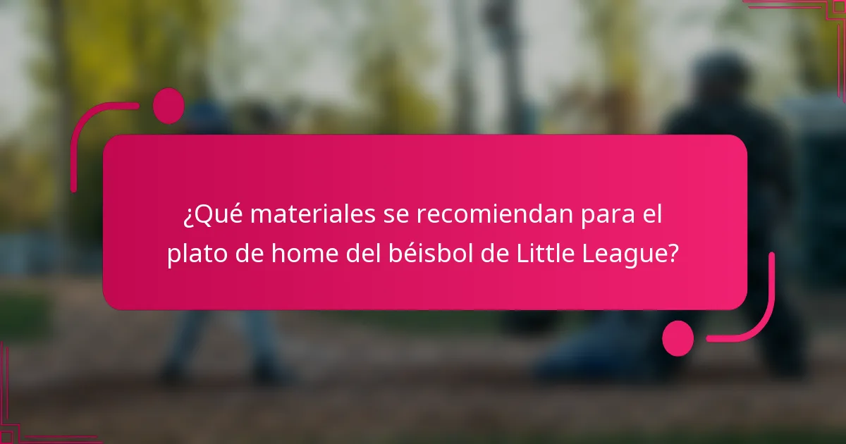 ¿Qué materiales se recomiendan para el plato de home del béisbol de Little League?