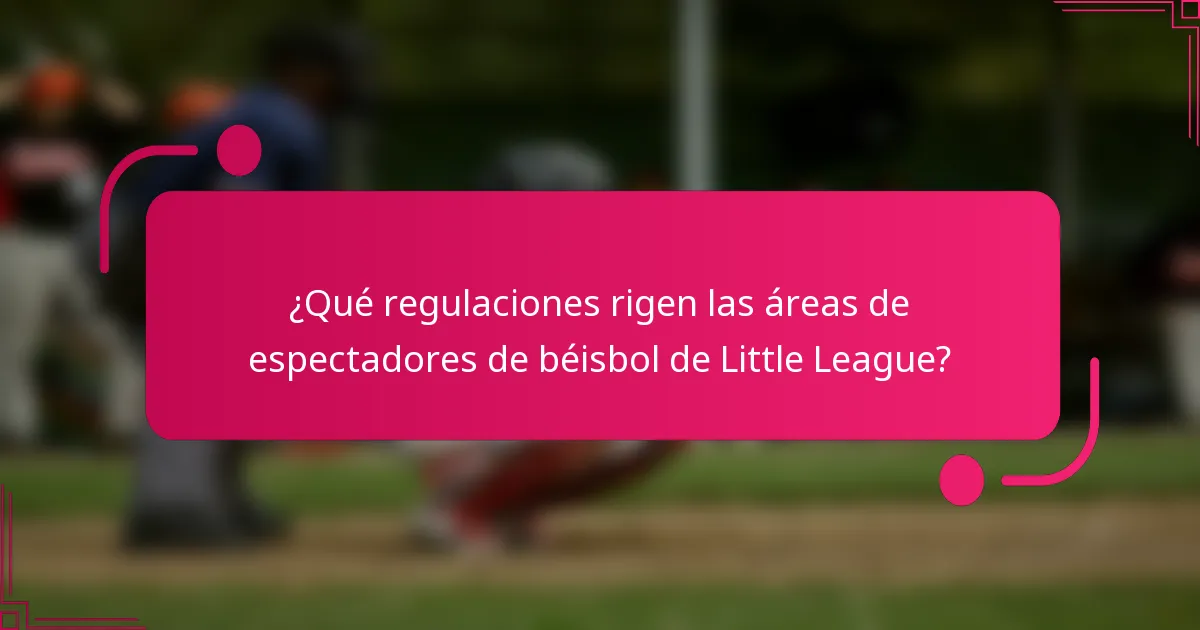 ¿Qué regulaciones rigen las áreas de espectadores de béisbol de Little League?