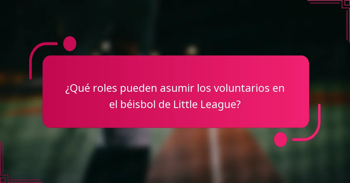 ¿Qué roles pueden asumir los voluntarios en el béisbol de Little League?